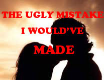 THE UGLY MISTAKE I WOULD’VE MADE-Last Episode THE UGLY MISTAKE I WOULD'VE MADE
